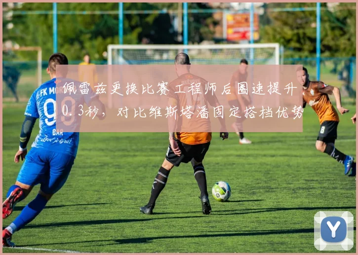 佩雷兹更换比赛工程师后圈速提升0.3秒，对比维斯塔潘固定搭档优势