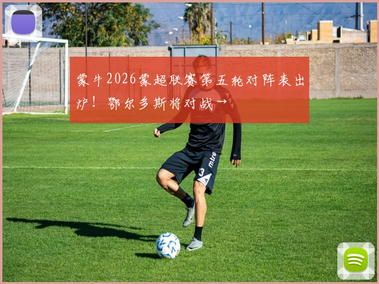 蒙牛2026蒙超联赛第五轮对阵表出炉！鄂尔多斯将对战→