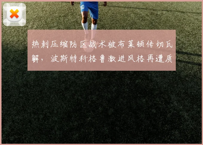热刺压缩防区战术被布莱顿传切瓦解，波斯特科格鲁激进风格再遭质疑