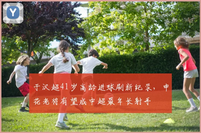 于汉超41岁高龄进球刷新纪录,申花老将有望成中超最年长射手