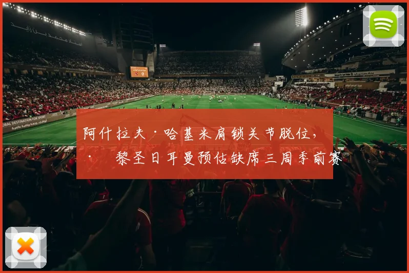 阿什拉夫·哈基米肩锁关节脱位,巴黎圣日耳曼预估缺席三周季前赛
