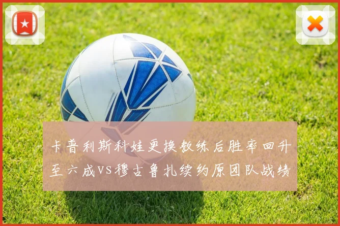 卡普利斯科娃更换教练后胜率回升至六成vs穆古鲁扎续约原团队战绩持续低迷，WTA名将换帅效果天壤之别